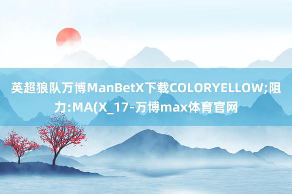 英超狼队万博ManBetX下载COLORYELLOW;阻力:MA(X_17-万博max体育官网