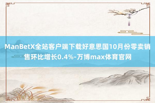 ManBetX全站客户端下载好意思国10月份零卖销售环比增长0.4%-万博max体育官网