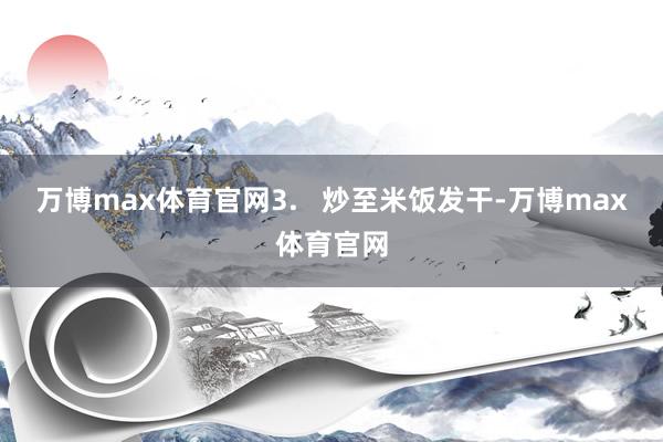 万博max体育官网3.   炒至米饭发干-万博max体育官网