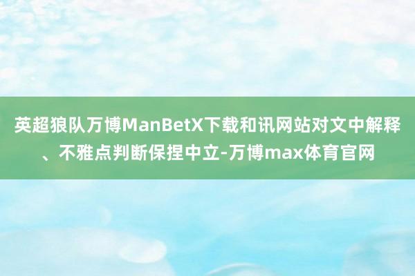 英超狼队万博ManBetX下载和讯网站对文中解释、不雅点判断保捏中立-万博max体育官网