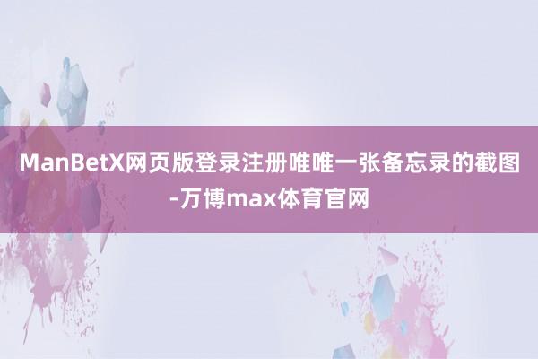 ManBetX网页版登录注册唯唯一张备忘录的截图-万博max体育官网