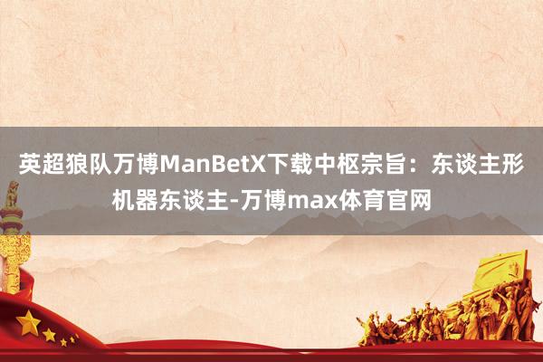 英超狼队万博ManBetX下载中枢宗旨：东谈主形机器东谈主-万博max体育官网