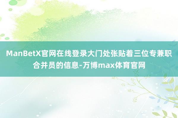 ManBetX官网在线登录大门处张贴着三位专兼职合并员的信息-万博max体育官网