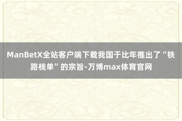 ManBetX全站客户端下载我国于比年推出了“铁路栈单”的宗旨-万博max体育官网