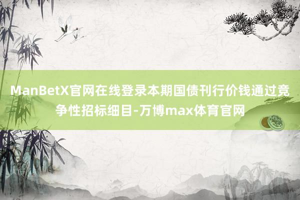 ManBetX官网在线登录本期国债刊行价钱通过竞争性招标细目-万博max体育官网