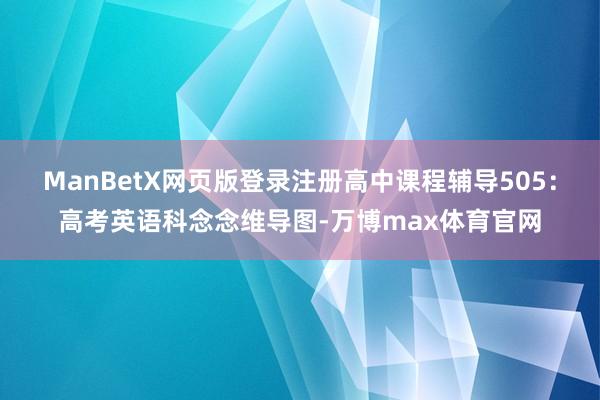 ManBetX网页版登录注册高中课程辅导505：高考英语科念念维导图-万博max体育官网