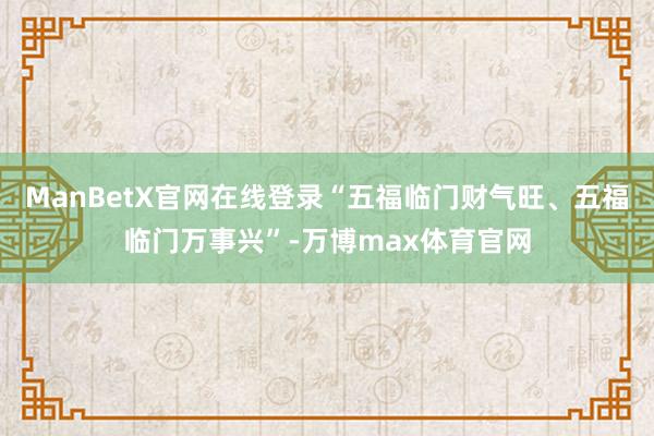 ManBetX官网在线登录“五福临门财气旺、五福临门万事兴”-万博max体育官网