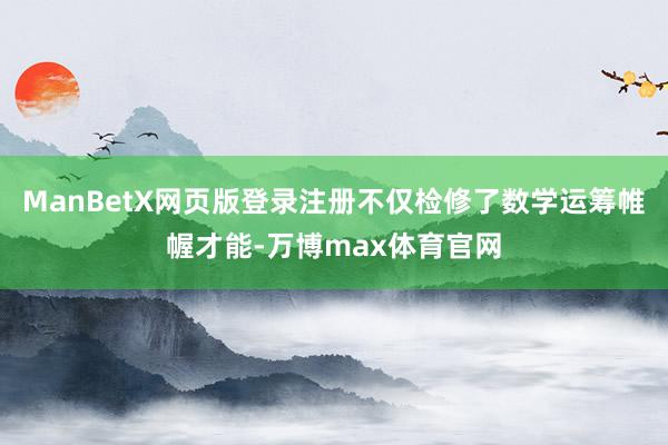 ManBetX网页版登录注册不仅检修了数学运筹帷幄才能-万博max体育官网