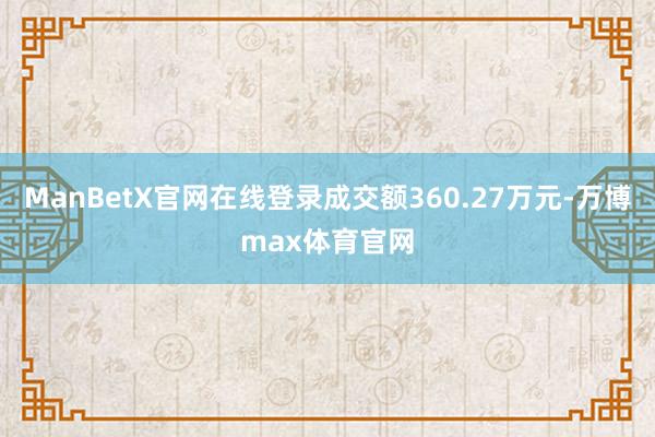 ManBetX官网在线登录成交额360.27万元-万博max体育官网