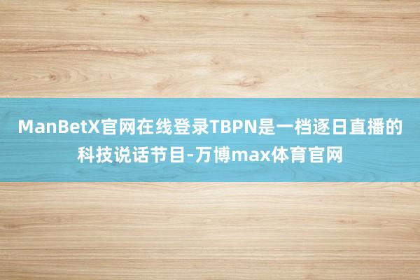 ManBetX官网在线登录TBPN是一档逐日直播的科技说话节目-万博max体育官网