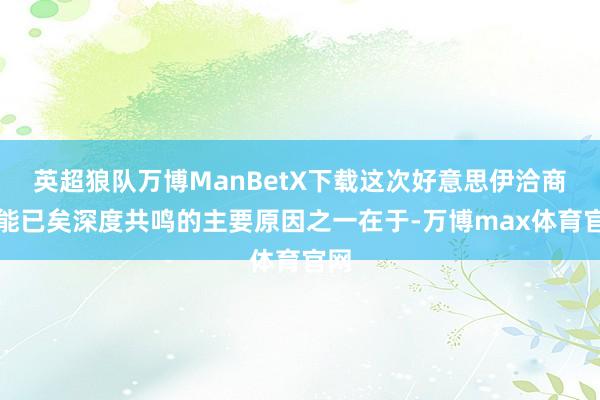 英超狼队万博ManBetX下载这次好意思伊洽商没能已矣深度共鸣的主要原因之一在于-万博max体育官网
